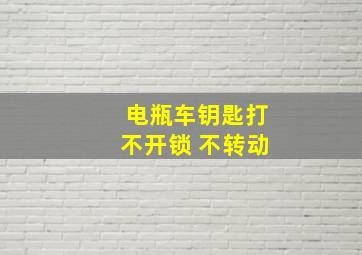 电瓶车钥匙打不开锁 不转动